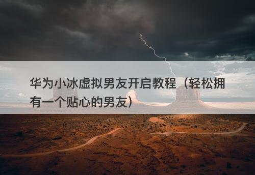 华为小冰虚拟男友开启教程（轻松拥有一个贴心的男友）