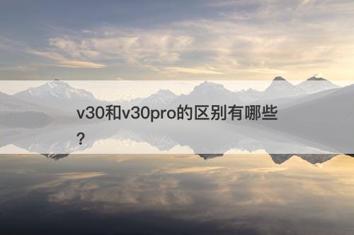 v30和v30pro的区别有哪些？