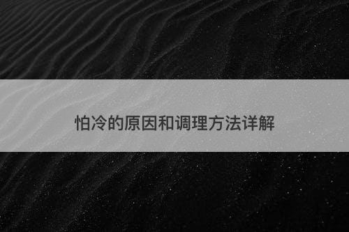 怕冷的原因和调理方法详解