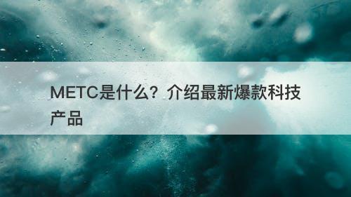 METC是什么？介绍最新爆款科技产品