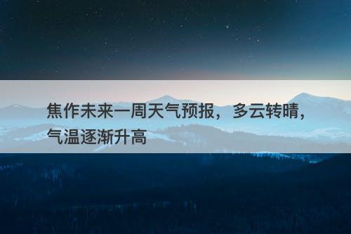 焦作未来一周天气预报，多云转晴，气温逐渐升高
