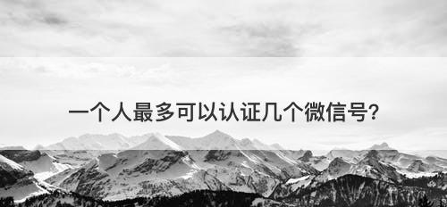 一个人最多可以认证几个微信号？