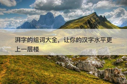 湃字的组词大全，让你的汉字水平更上一层楼