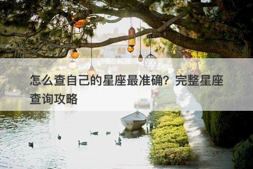 怎么查自己的星座最准确？完整星座查询攻略