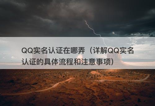 QQ实名认证在哪弄（详解QQ实名认证的具体流程和注意事项）