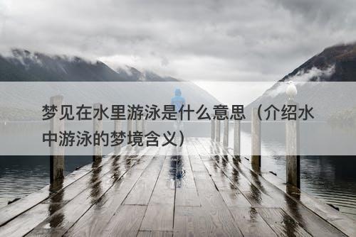梦见在水里游泳是什么意思（介绍水中游泳的梦境含义）