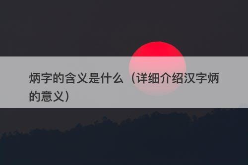 炳字的含义是什么（详细介绍汉字炳的意义）