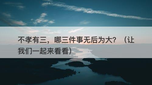 不孝有三，哪三件事无后为大？（让我们一起来看看）