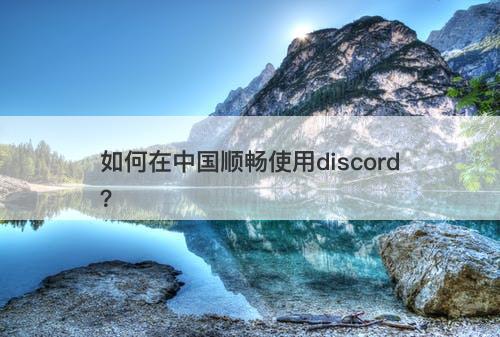 如何在中国顺畅使用discord？