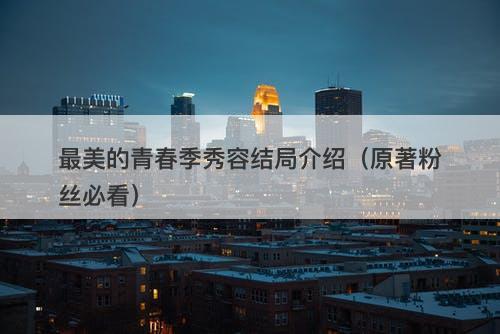 最美的青春季秀容结局介绍（原著粉丝必看）