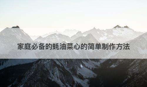 家庭必备的蚝油菜心的简单制作方法