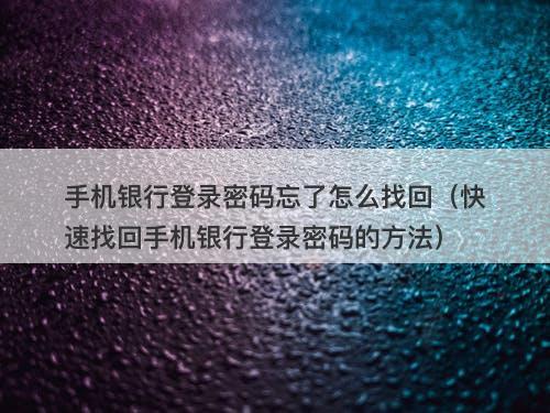 手机银行登录密码忘了怎么找回（快速找回手机银行登录密码的方法）