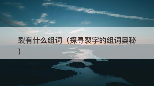 裂有什么组词（探寻裂字的组词奥秘）