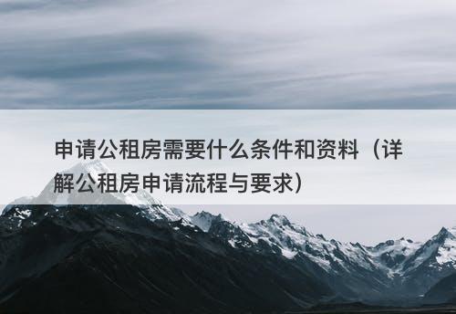 申请公租房需要什么条件和资料（详解公租房申请流程与要求）