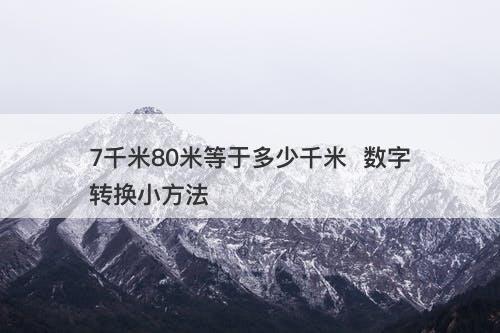 7千米80米等于多少千米  数字转换小方法
