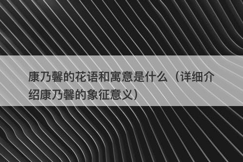康乃馨的花语和寓意是什么（详细介绍康乃馨的象征意义）