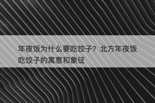 年夜饭为什么要吃饺子？北方年夜饭吃饺子的寓意和象征
