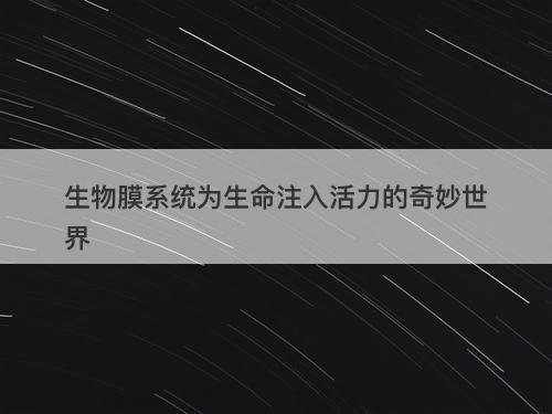 生物膜系统为生命注入活力的奇妙世界