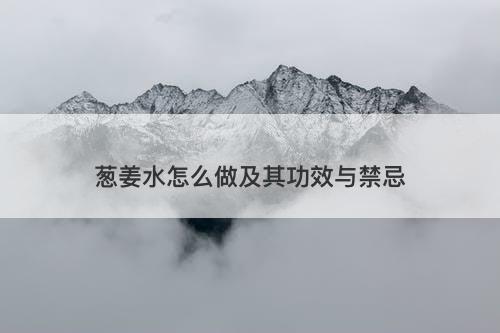 葱姜水怎么做及其功效与禁忌