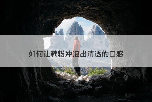 如何让藕粉冲泡出清透的口感