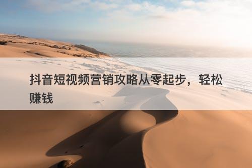 抖音短视频营销攻略从零起步，轻松赚钱