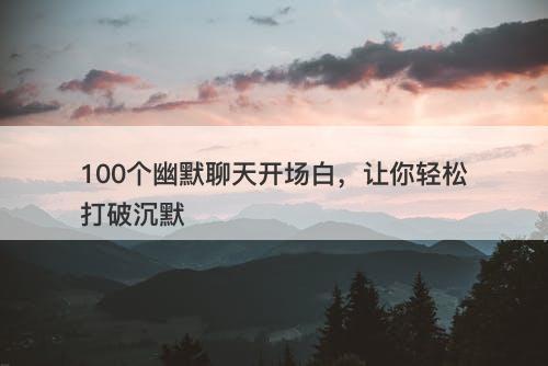 100个幽默聊天开场白，让你轻松打破沉默