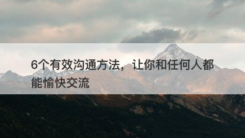 6个有效沟通方法，让你和任何人都能愉快交流