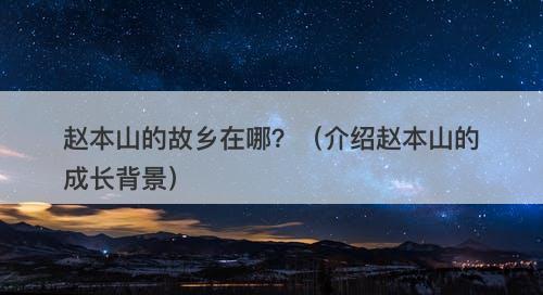赵本山的故乡在哪？（介绍赵本山的成长背景）