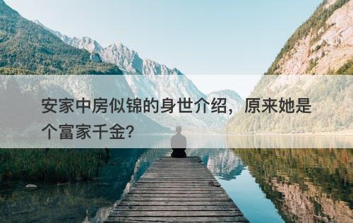 安家中房似锦的身世介绍，原来她是个富家千金？