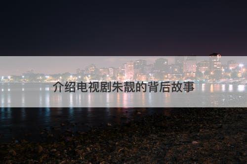 介绍电视剧朱靓的背后故事