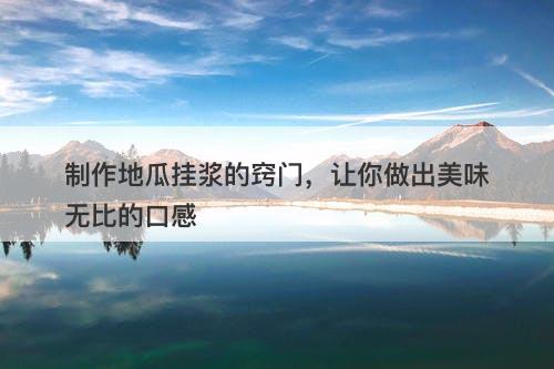 制作地瓜挂浆的窍门，让你做出美味无比的口感