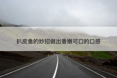 扒皮鱼的妙招做出香嫩可口的口感