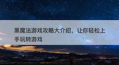 黑魔法游戏攻略大介绍，让你轻松上手玩转游戏