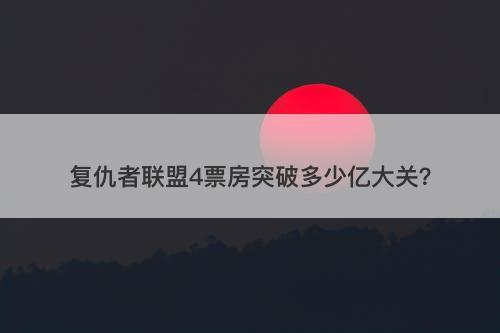 复仇者联盟4票房突破多少亿大关？