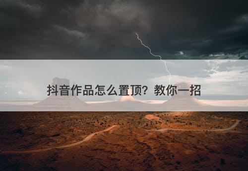 抖音作品怎么置顶？教你一招