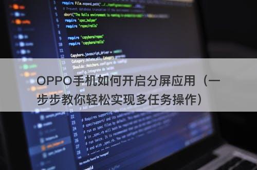 OPPO手机如何开启分屏应用（一步步教你轻松实现多任务操作）