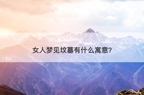 女人梦见坟墓有什么寓意？