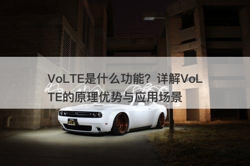 VoLTE是什么功能？详解VoLTE的原理优势与应用场景-图1
