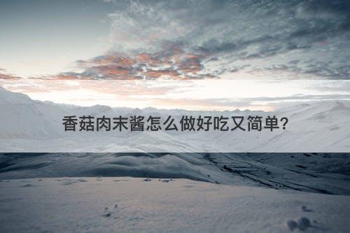香菇肉末酱怎么做好吃又简单？
