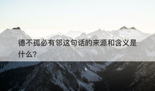 德不孤必有邻这句话的来源和含义是什么？-图1