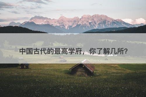 中国古代的最高学府，你了解几所？