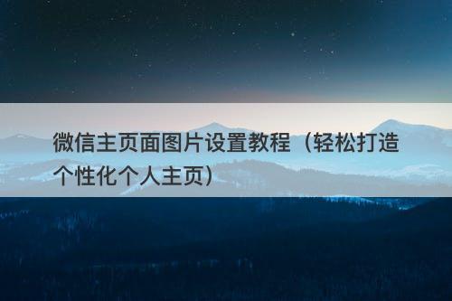 微信主页面图片设置教程（轻松打造个性化个人主页）