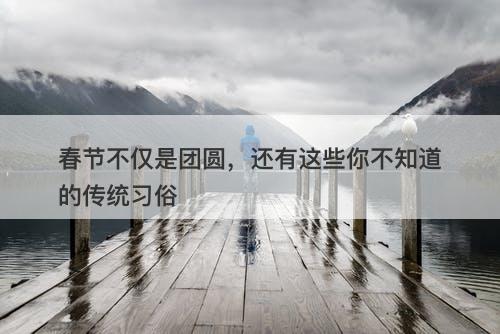 春节不仅是团圆，还有这些你不知道的传统习俗