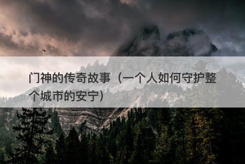 门神的传奇故事（一个人如何守护整个城市的安宁）