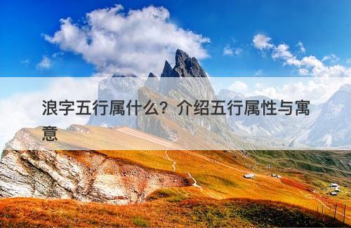 浪字五行属什么？介绍五行属性与寓意