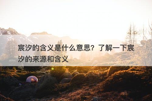 宸汐的含义是什么意思？了解一下宸汐的来源和含义