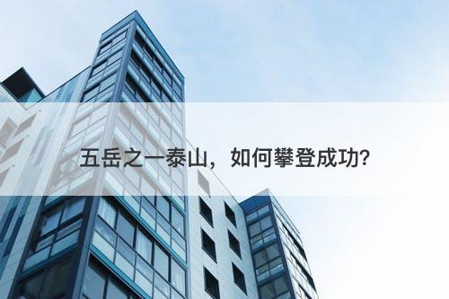 五岳之一泰山，如何攀登成功？