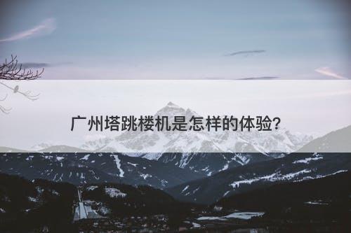 广州塔跳楼机是怎样的体验？