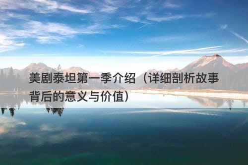 美剧泰坦第一季介绍（详细剖析故事背后的意义与价值）