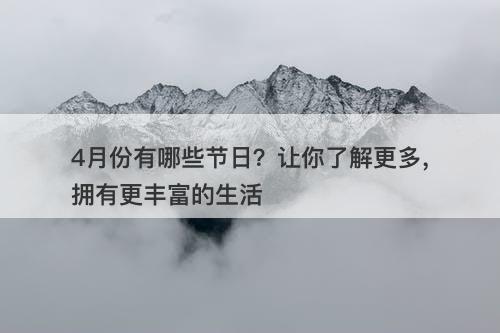 4月份有哪些节日？让你了解更多，拥有更丰富的生活